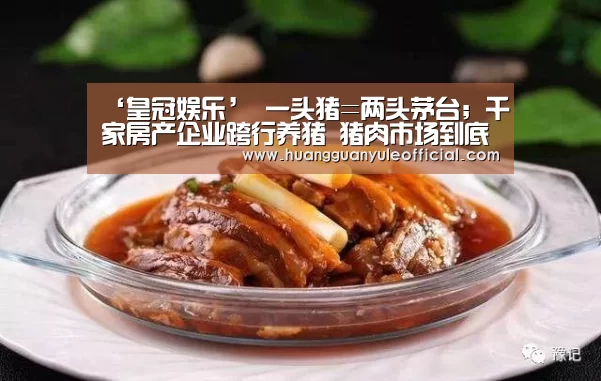 ‘皇冠娱乐’
一头猪=两头茅台;千家房产企业跨行养猪 猪肉市场到底怎么了?(图2) 皇冠娱乐官网